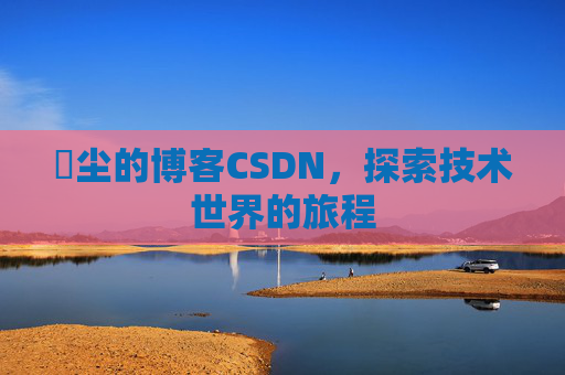 玦尘的博客CSDN,探索技术世界的旅程