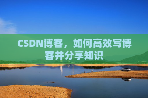 CSDN博客，如何高效写博客并分享知识