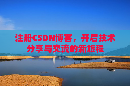 注册CSDN博客，开启技术分享与交流的新旅程