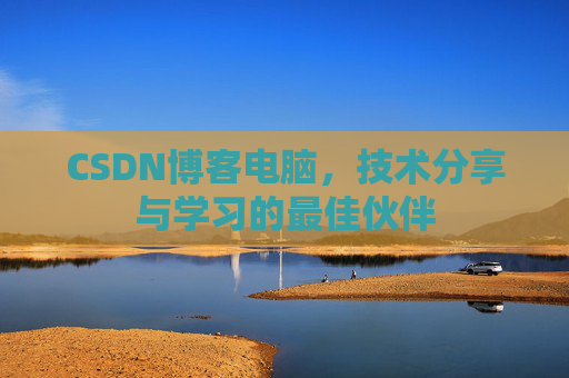 CSDN博客电脑，技术分享与学习的最佳伙伴